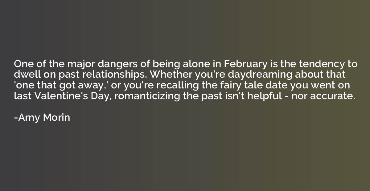 One of the major dangers of being alone in February is the t