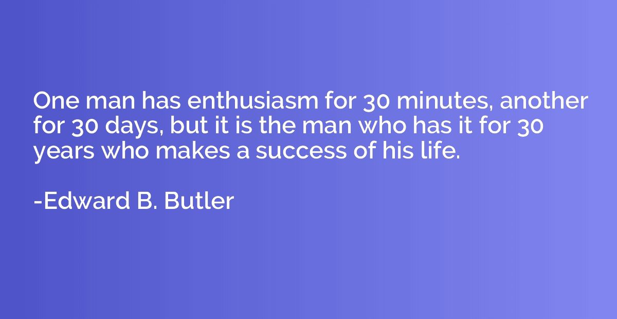 One man has enthusiasm for 30 minutes, another for 30 days, 