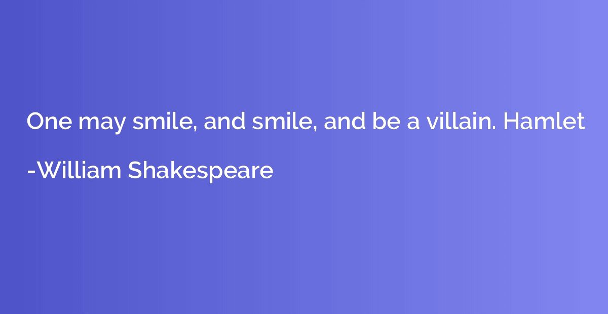 One may smile, and smile, and be a villain. Hamlet