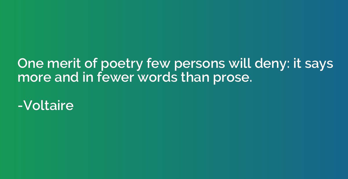 One merit of poetry few persons will deny: it says more and 