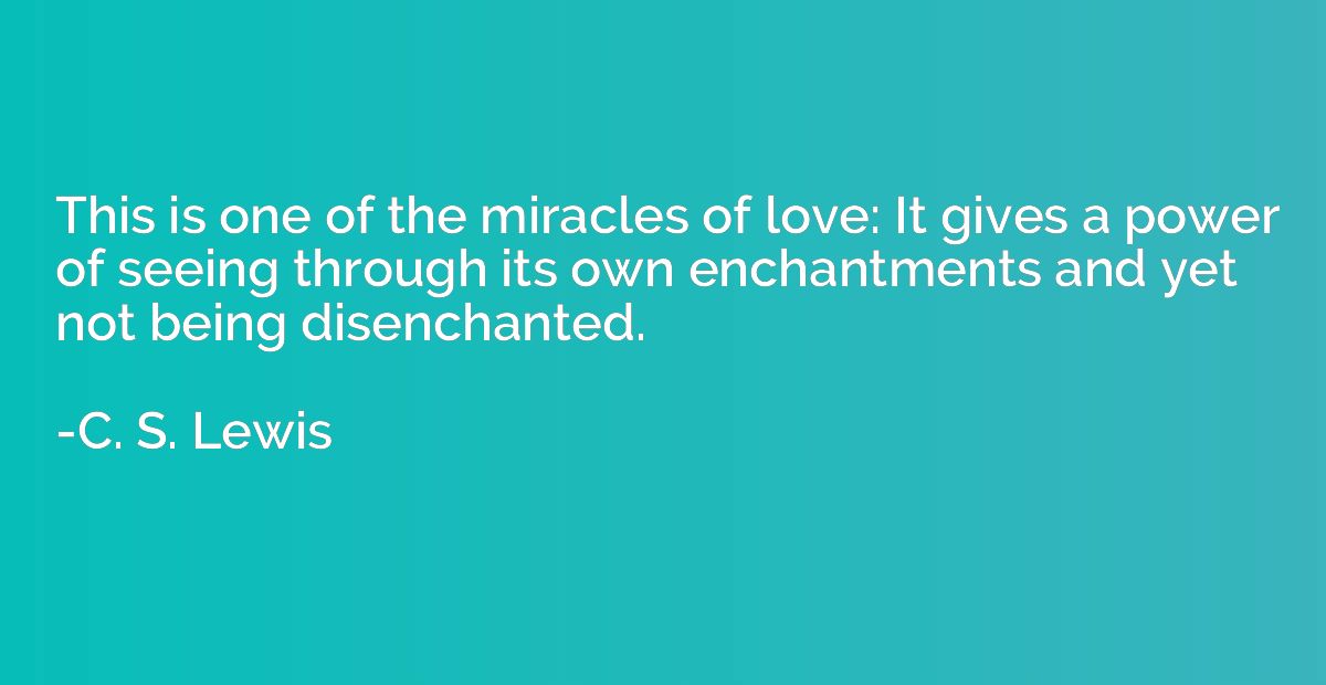 This is one of the miracles of love: It gives a power of see