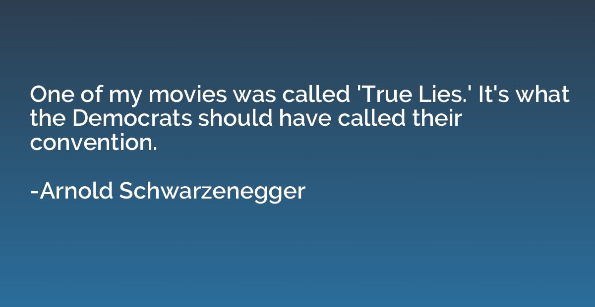One of my movies was called 'True Lies.' It's what the Democ
