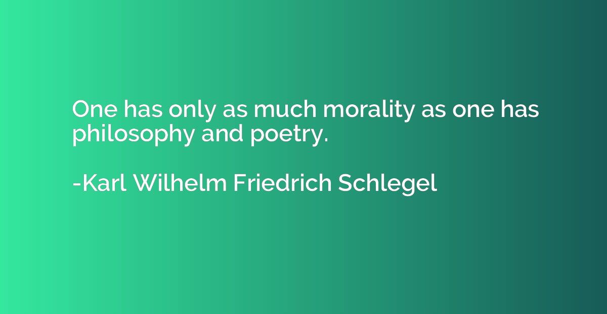 One has only as much morality as one has philosophy and poet