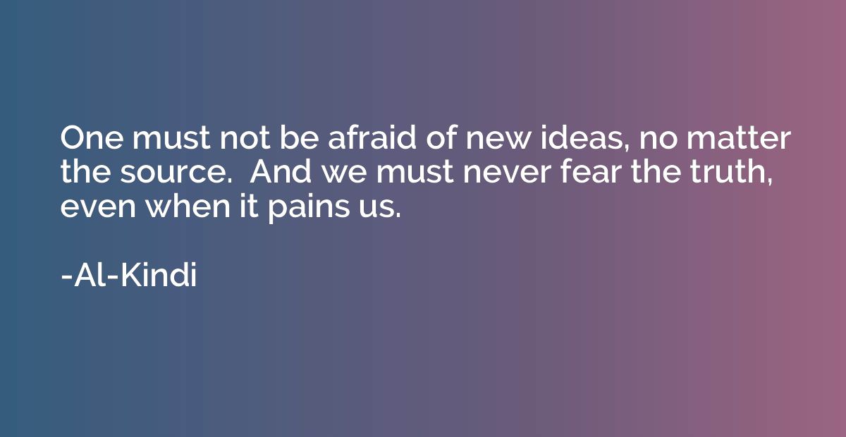 One must not be afraid of new ideas, no matter the source.  