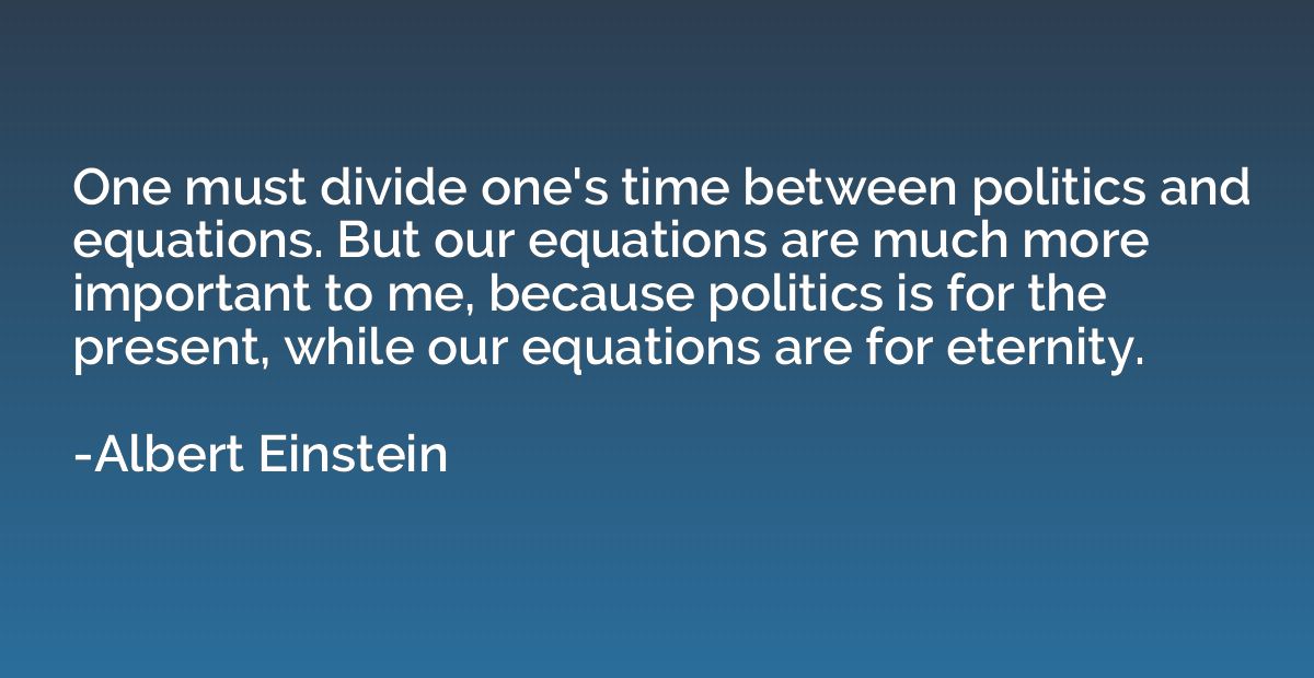 One must divide one's time between politics and equations. B