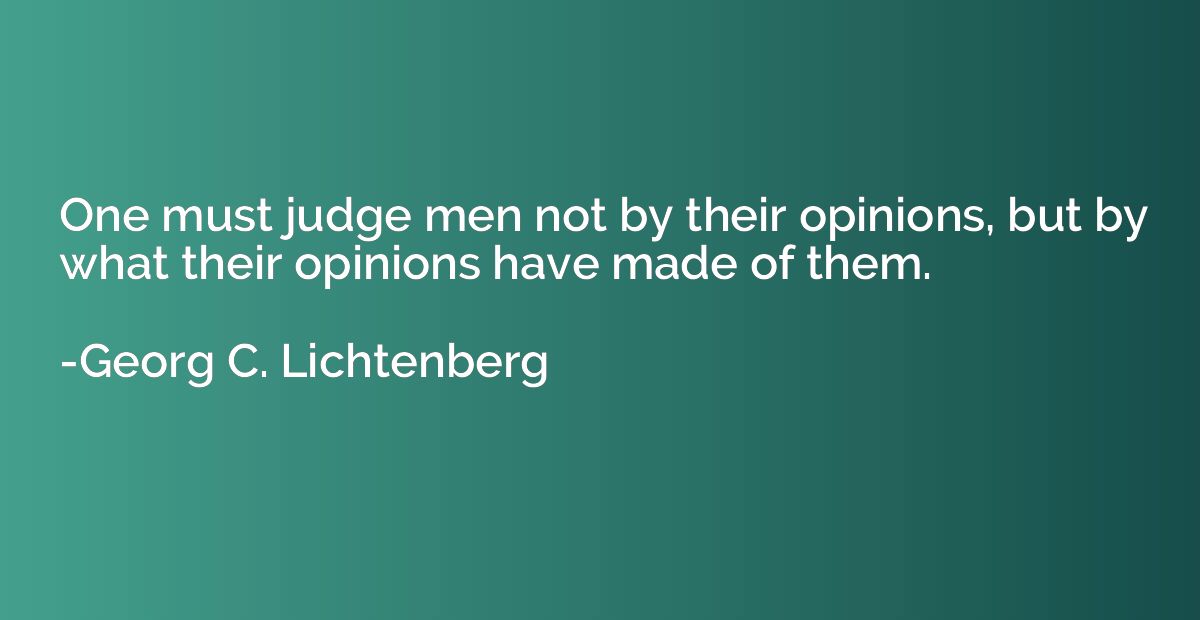 One must judge men not by their opinions, but by what their 