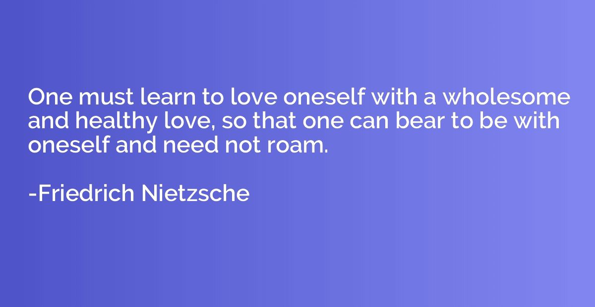 One must learn to love oneself with a wholesome and healthy 