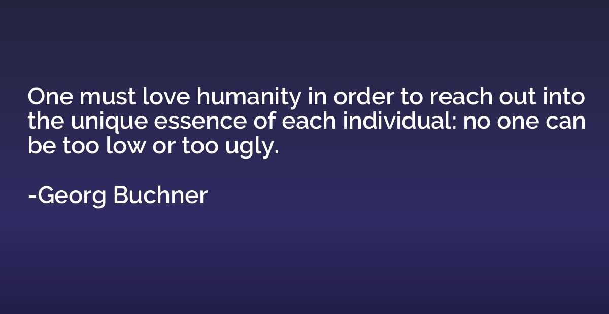 One must love humanity in order to reach out into the unique