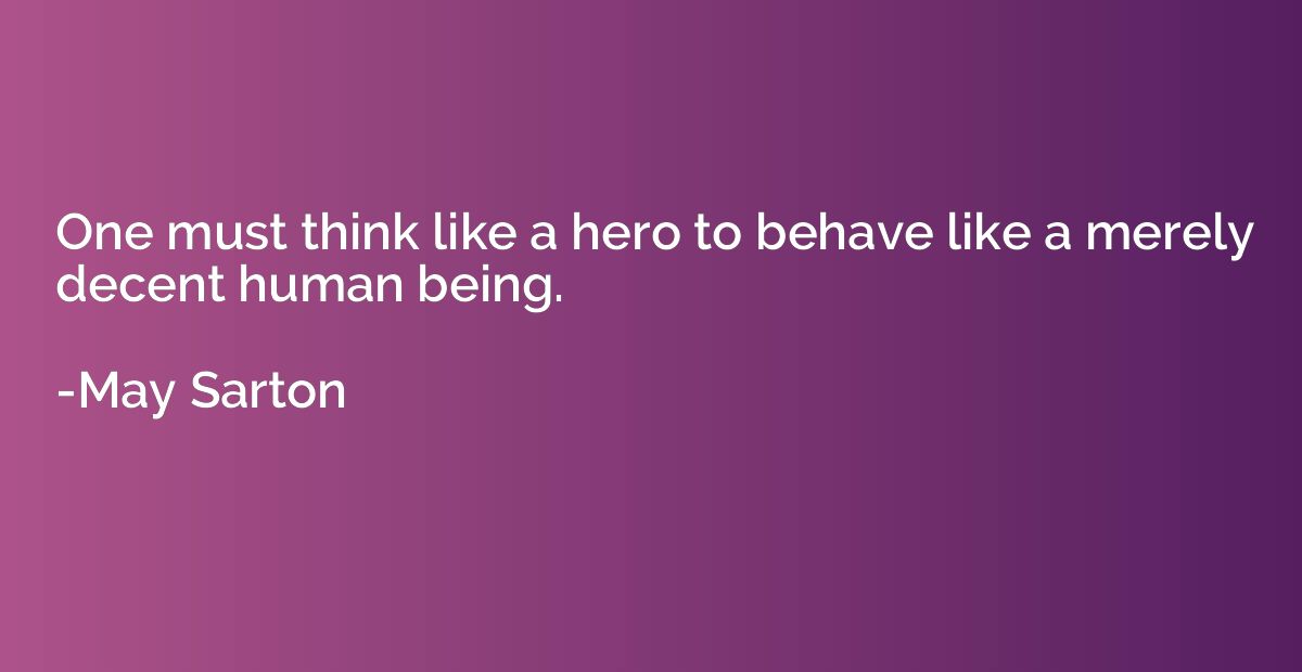 One must think like a hero to behave like a merely decent hu