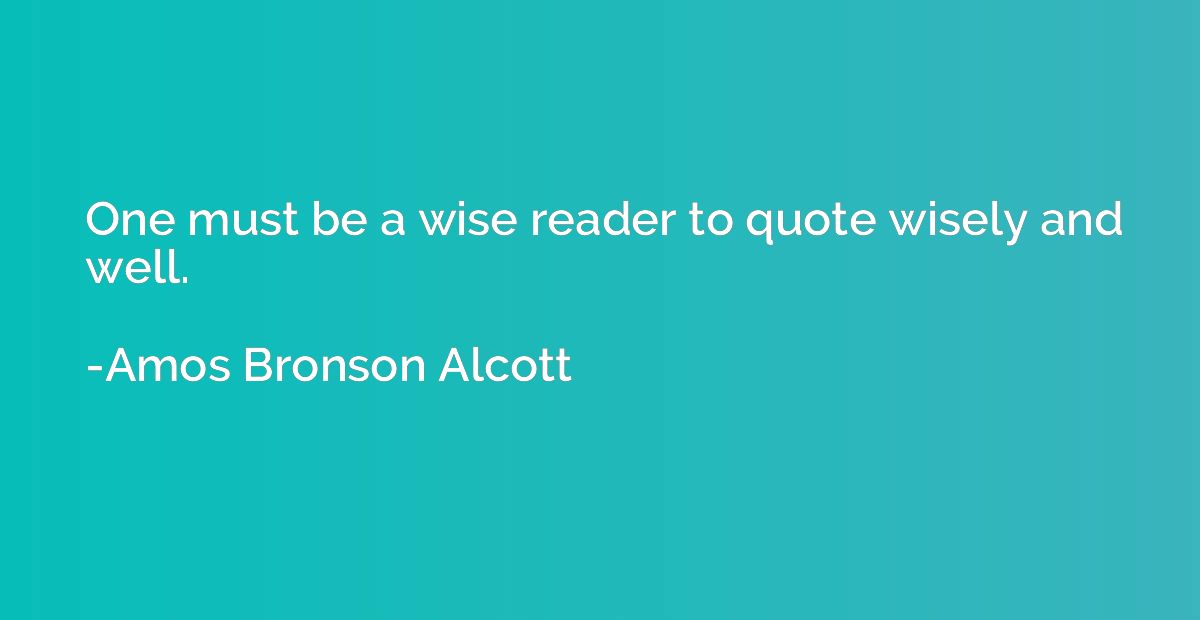 One must be a wise reader to quote wisely and well.