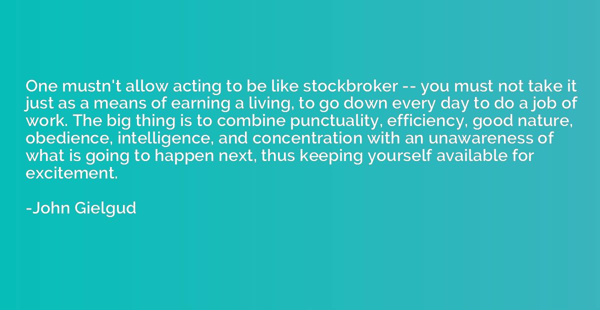 One mustn't allow acting to be like stockbroker -- you must 