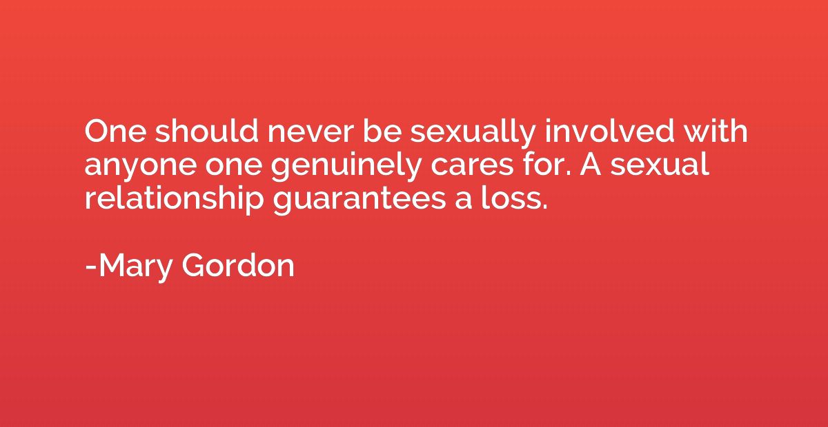 One should never be sexually involved with anyone one genuin