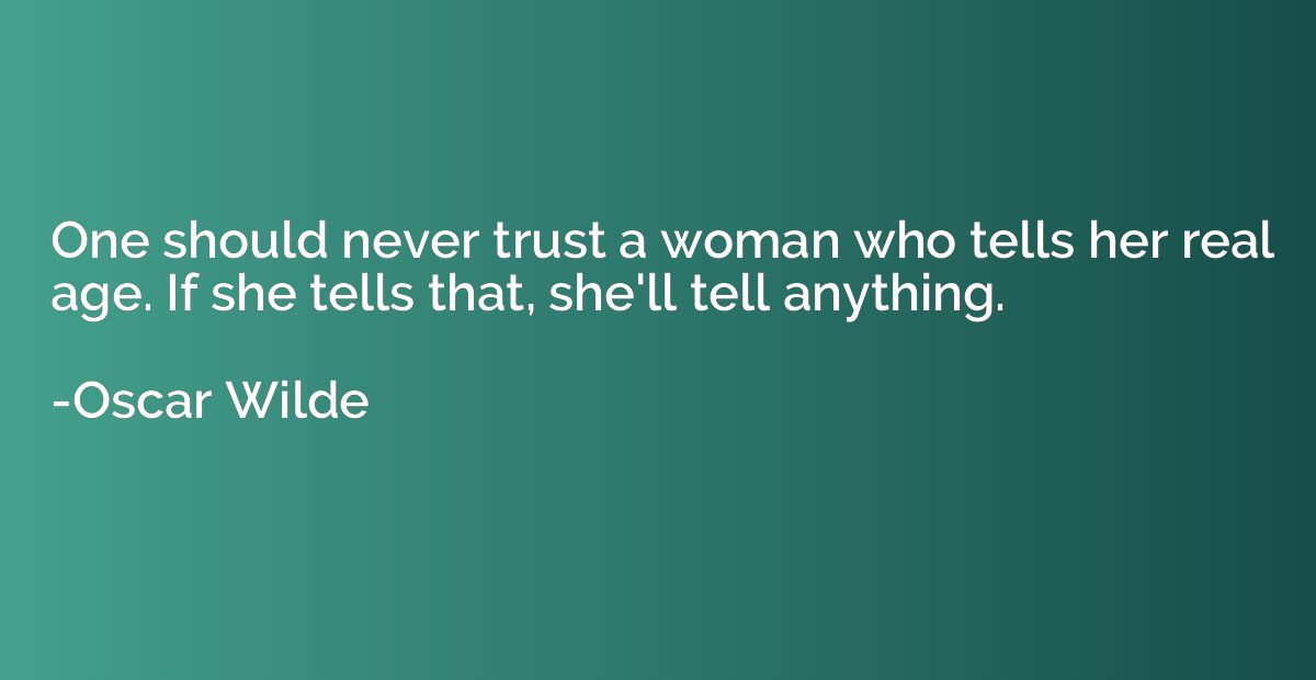 One should never trust a woman who tells her real age. If sh