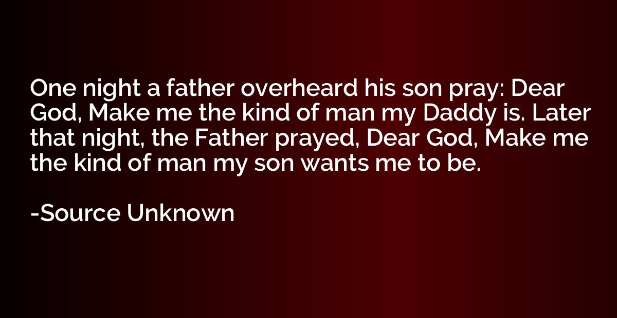 One night a father overheard his son pray: Dear God, Make me