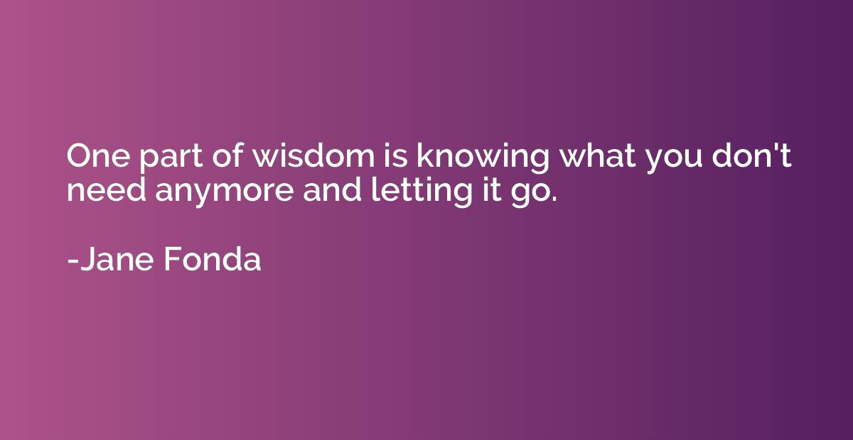 One part of wisdom is knowing what you don't need anymore an
