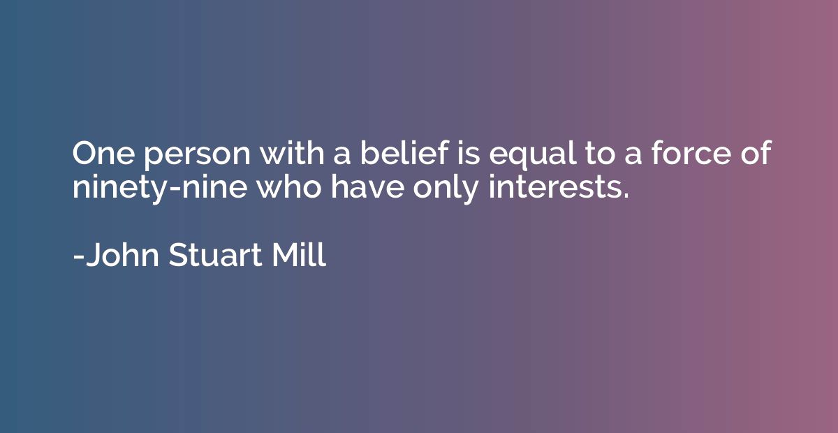 One person with a belief is equal to a force of ninety-nine 
