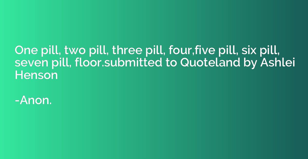 One pill, two pill, three pill, four,five pill, six pill, se