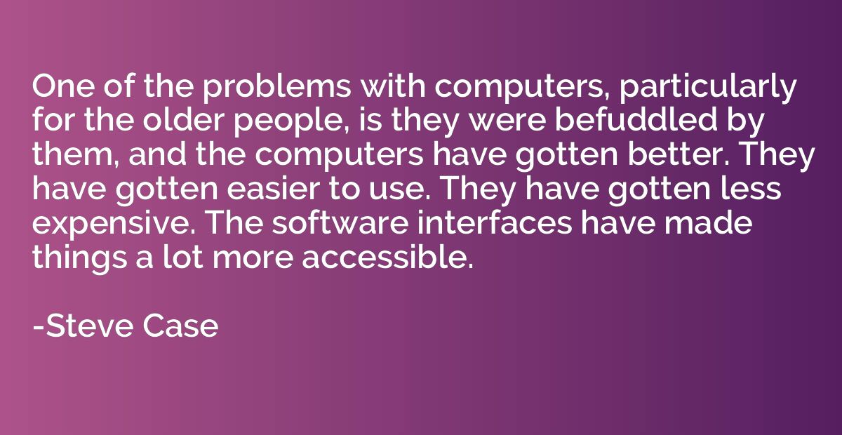 One of the problems with computers, particularly for the old