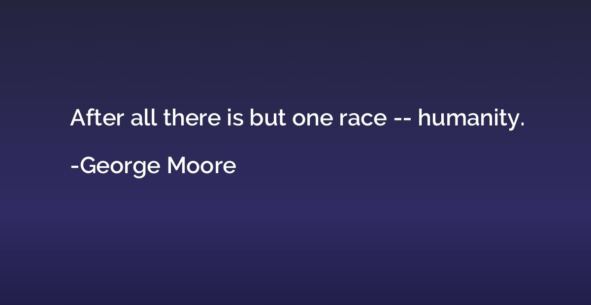 After all there is but one race -- humanity.
