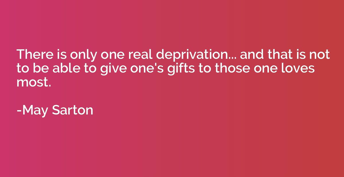 There is only one real deprivation... and that is not to be 