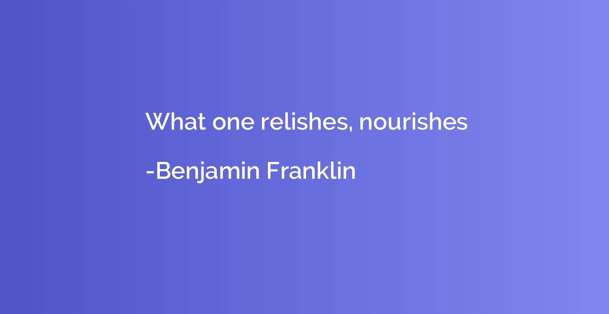 What one relishes, nourishes