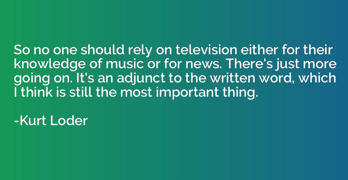 So no one should rely on television either for their knowled