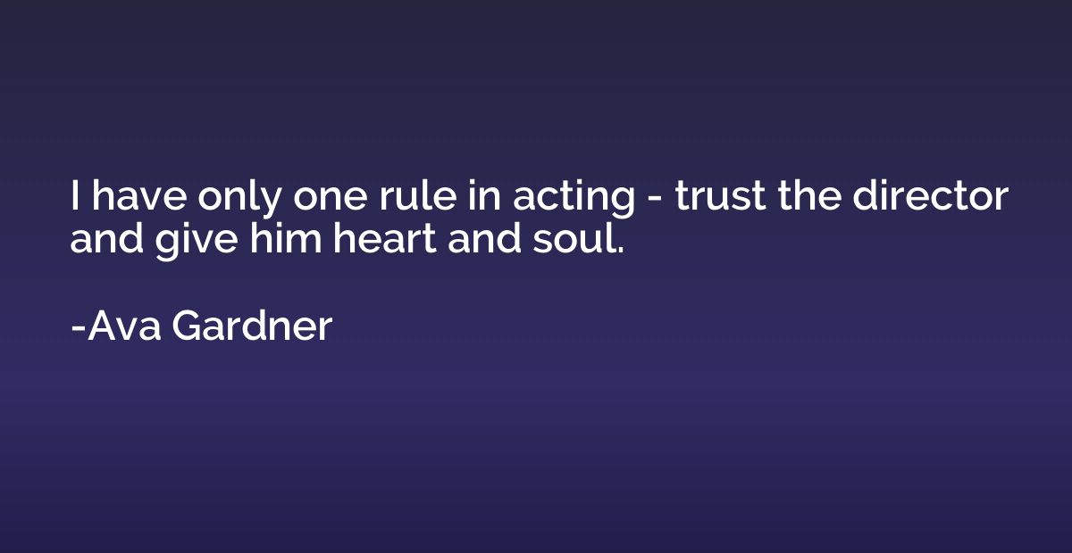 I have only one rule in acting - trust the director and give