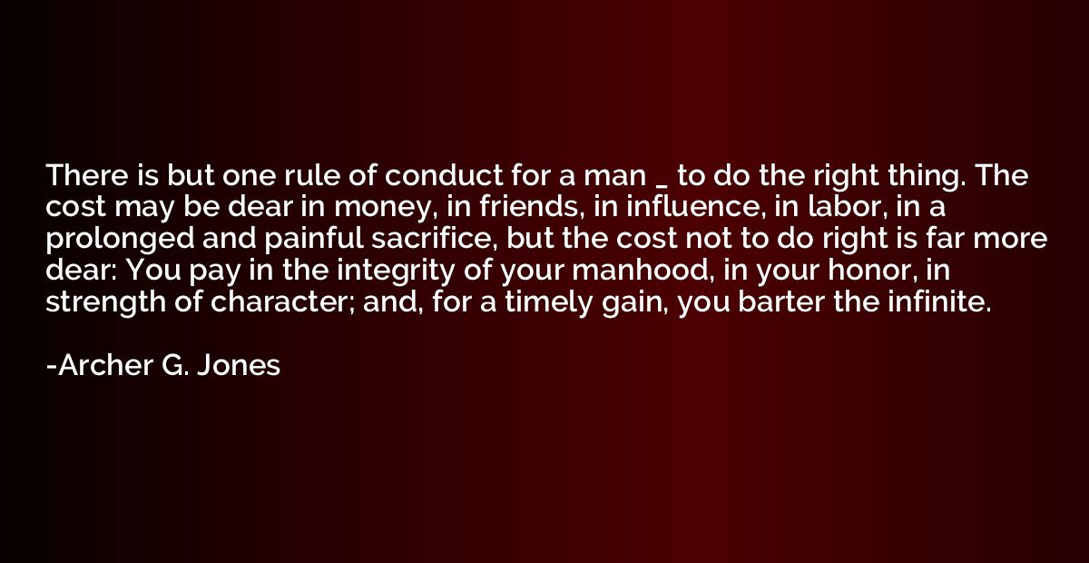 There is but one rule of conduct for a man _ to do the right