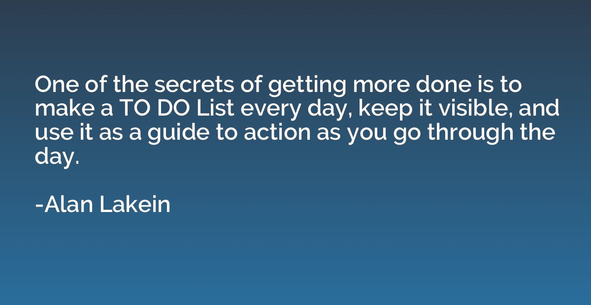 One of the secrets of getting more done is to make a TO DO L