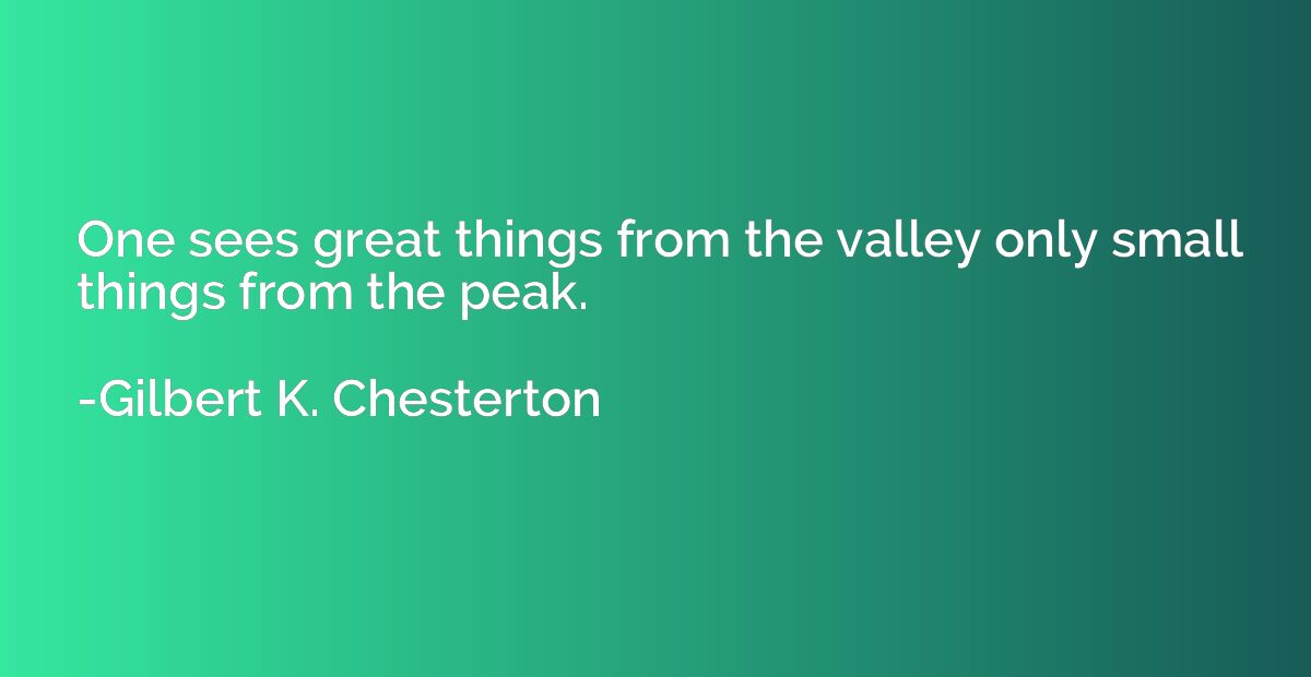 One sees great things from the valley only small things from