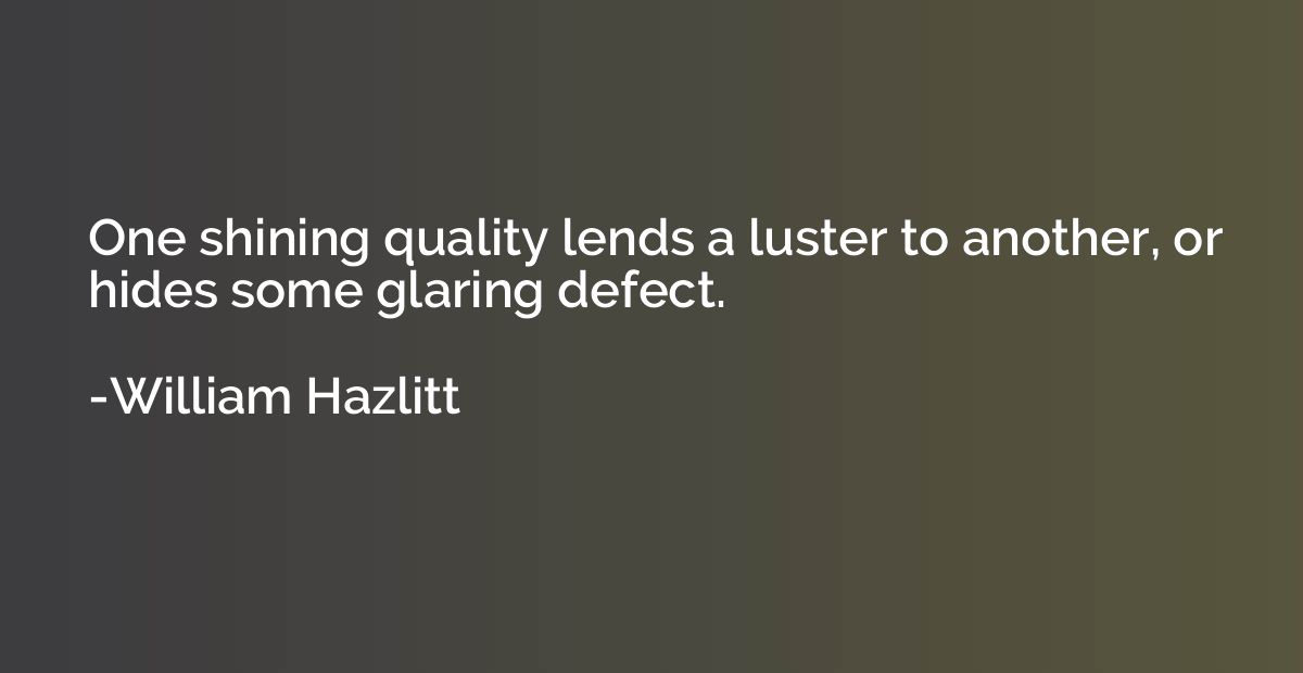 One shining quality lends a luster to another, or hides some