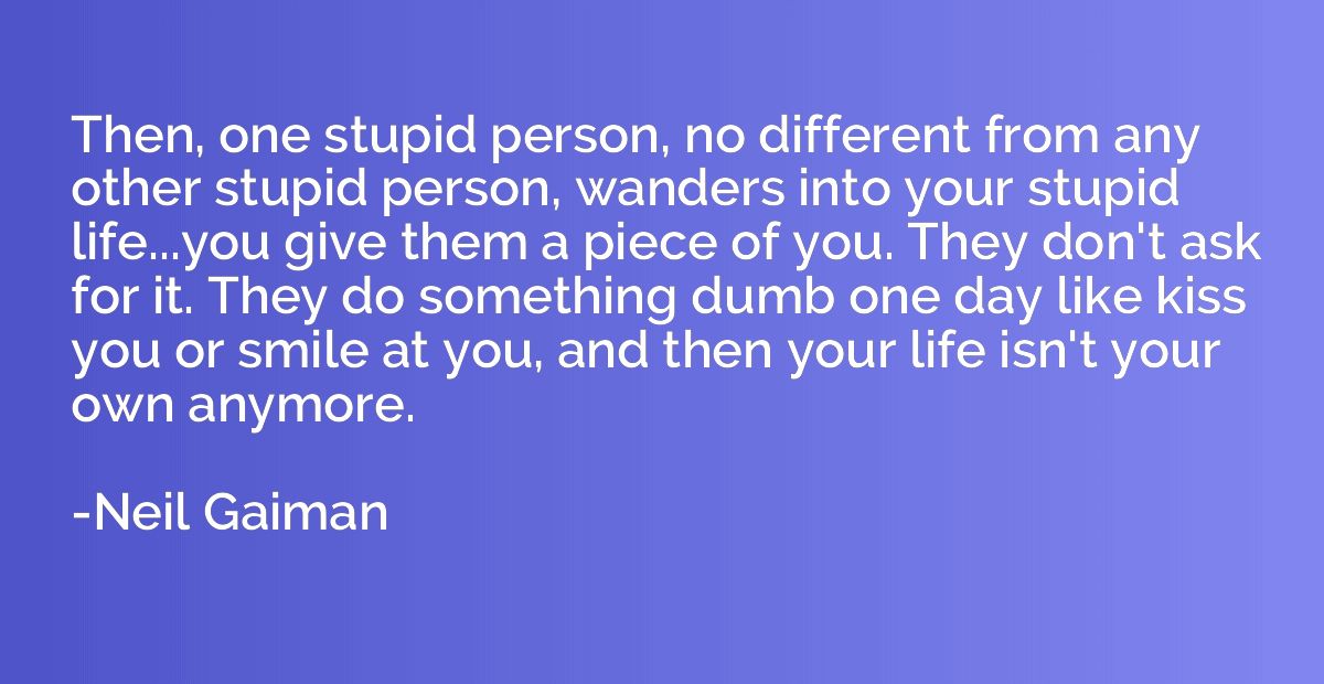 Then, one stupid person, no different from any other stupid 