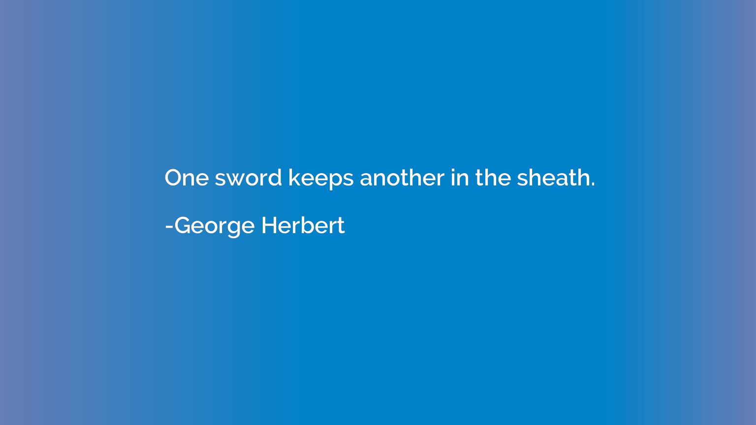 One sword keeps another in the sheath. - George Herbert | Quotation.io
