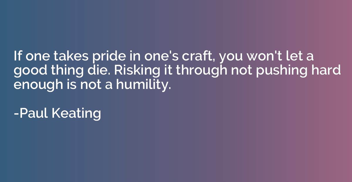 If one takes pride in one's craft, you won't let a good thin