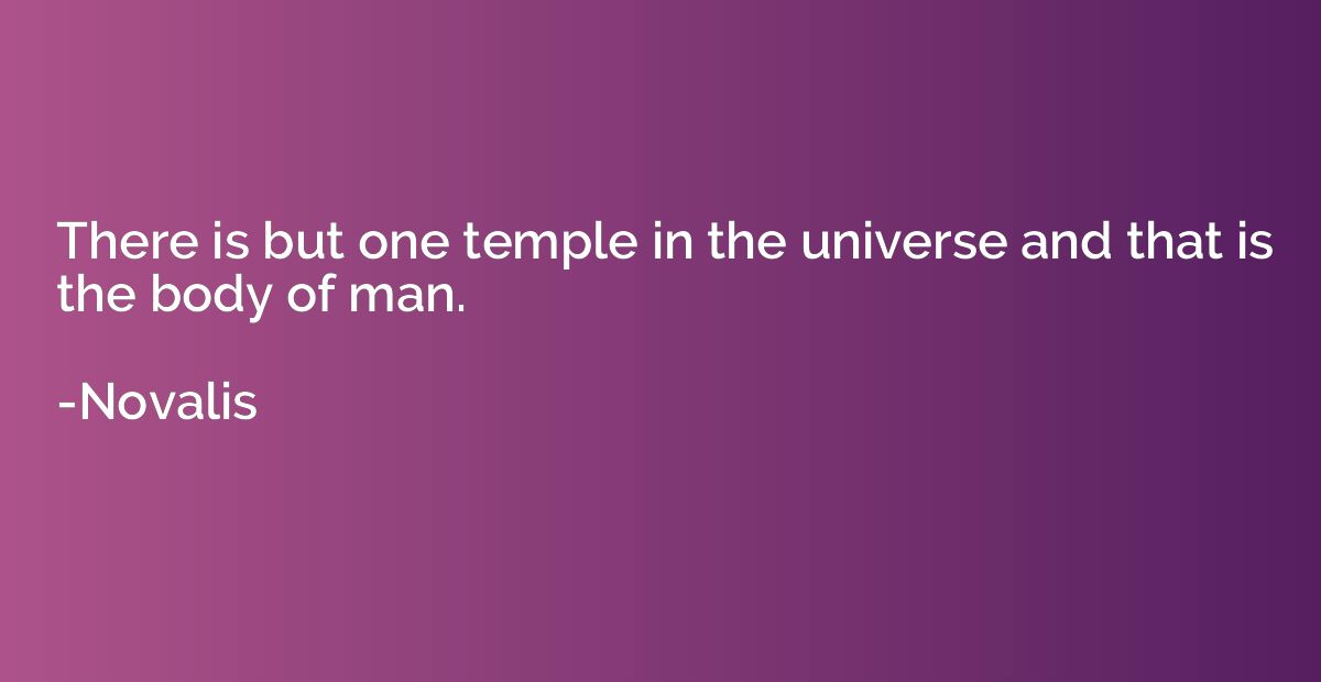 There is but one temple in the universe and that is the body