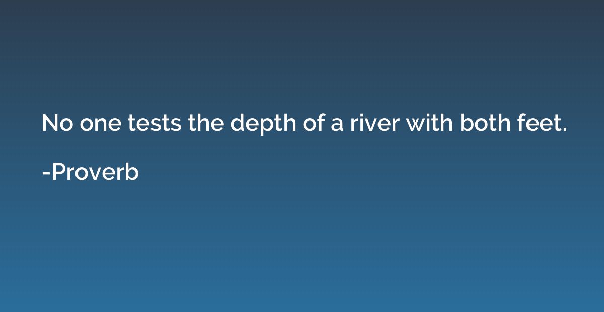 No one tests the depth of a river with both feet.