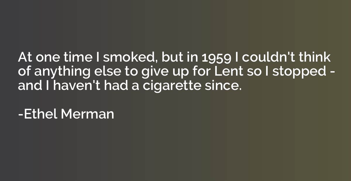 At one time I smoked, but in 1959 I couldn't think of anythi