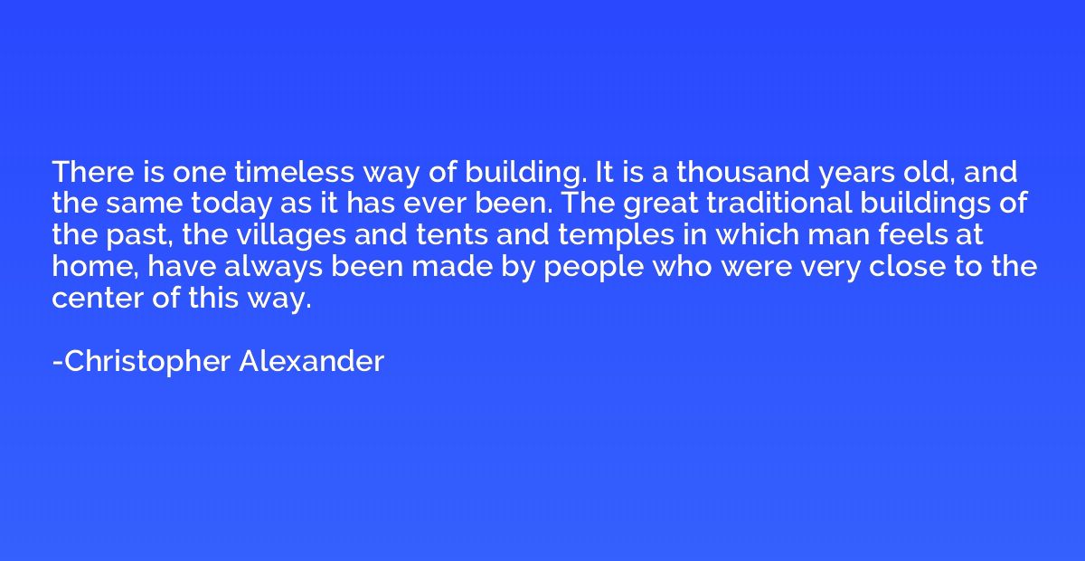 There is one timeless way of building. It is a thousand year