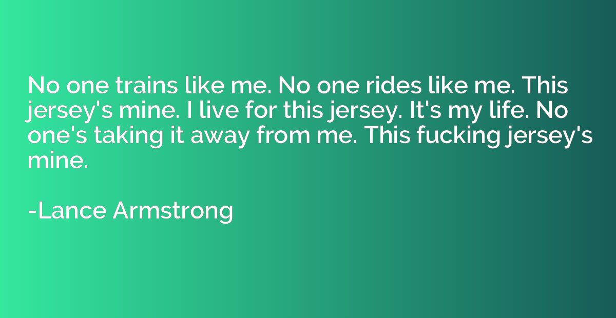 No one trains like me. No one rides like me. This jersey's m