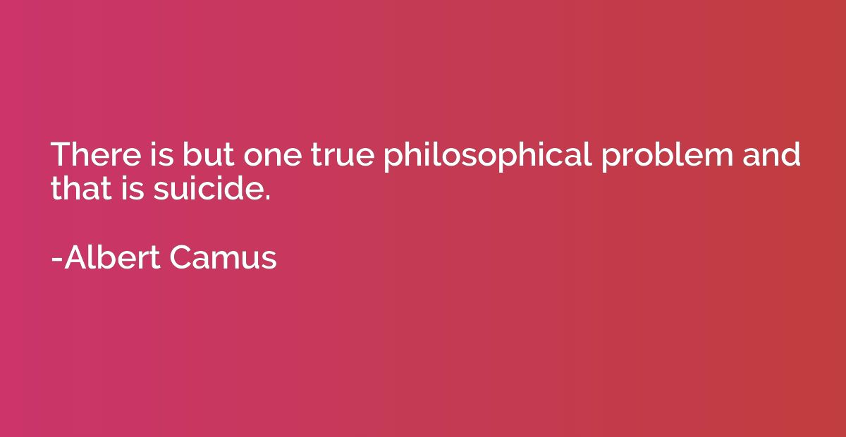 There is but one true philosophical problem and that is suic