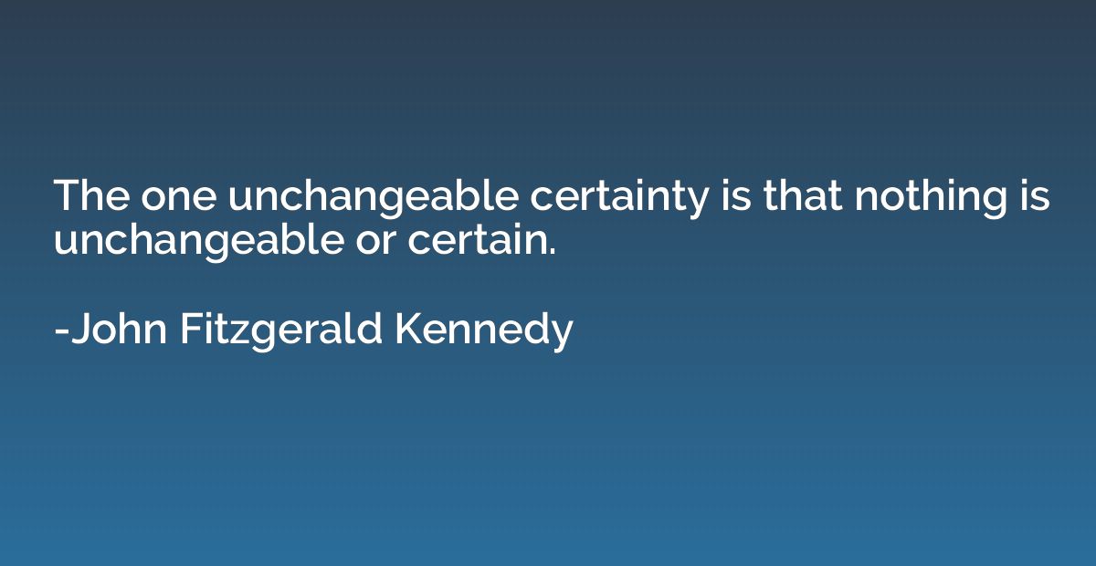 The one unchangeable certainty is that nothing is unchangeab