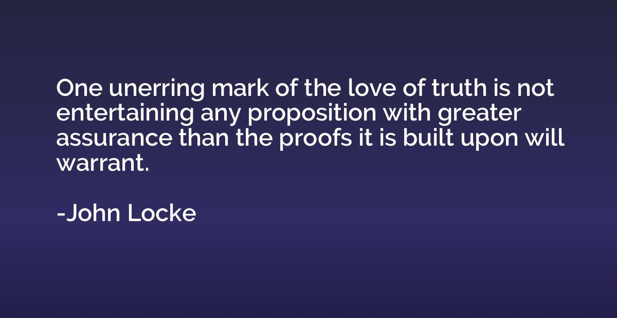 One unerring mark of the love of truth is not entertaining a