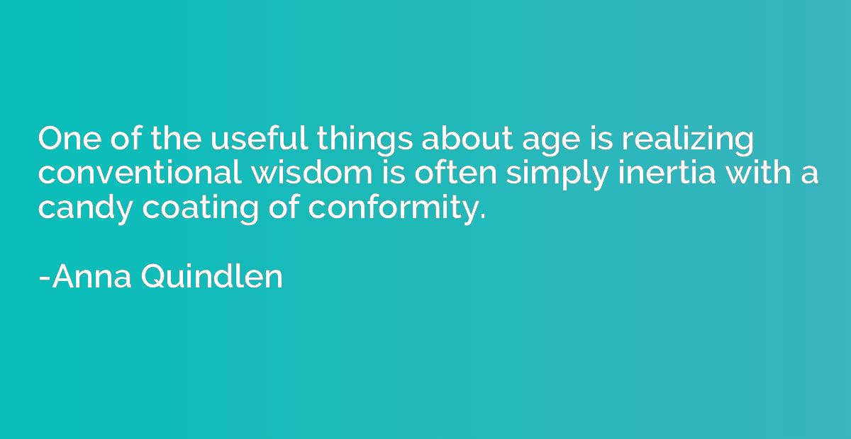 One of the useful things about age is realizing conventional
