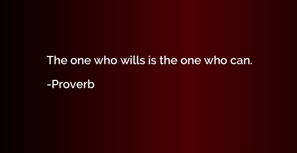 The one who wills is the one who can.