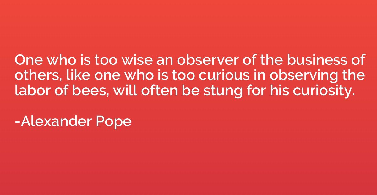 One who is too wise an observer of the business of others, l