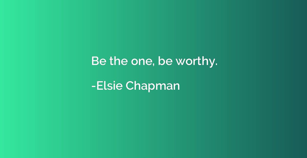 Be the one, be worthy.