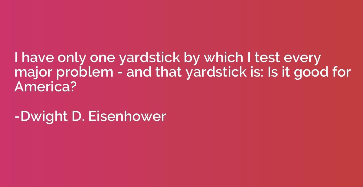 I have only one yardstick by which I test every major proble