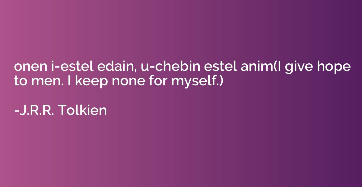 onen i-estel edain, u-chebin estel anim(I give hope to men. 