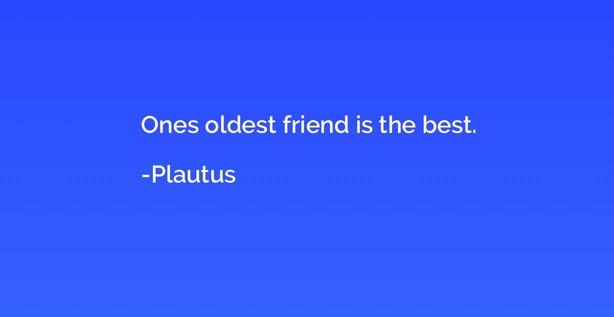 Ones oldest friend is the best.