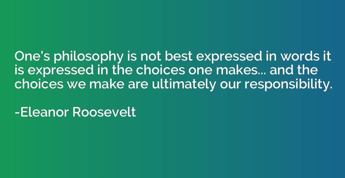One's philosophy is not best expressed in words it is expres